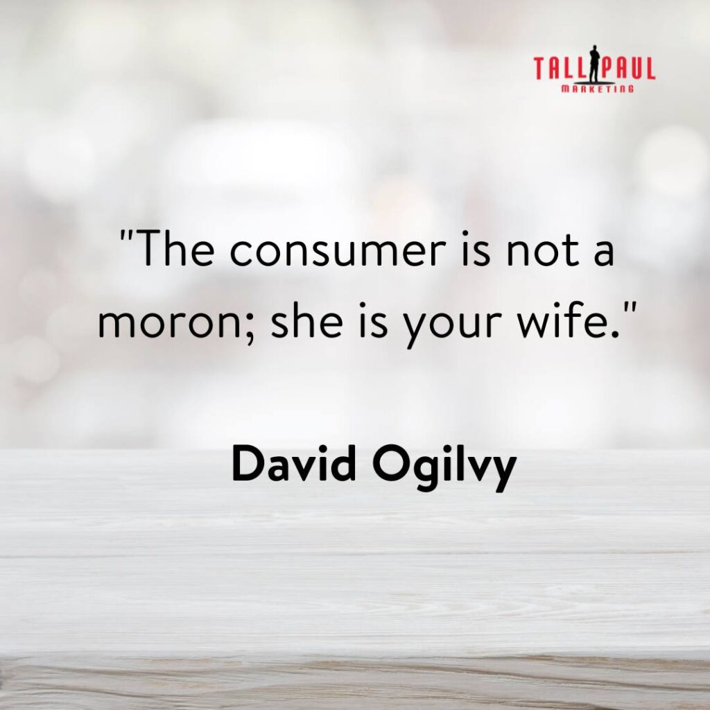 "The consumer is not a moron; she is your wife." - David Ogilvy – digital copywriter - freelance copywriter northern Ireland