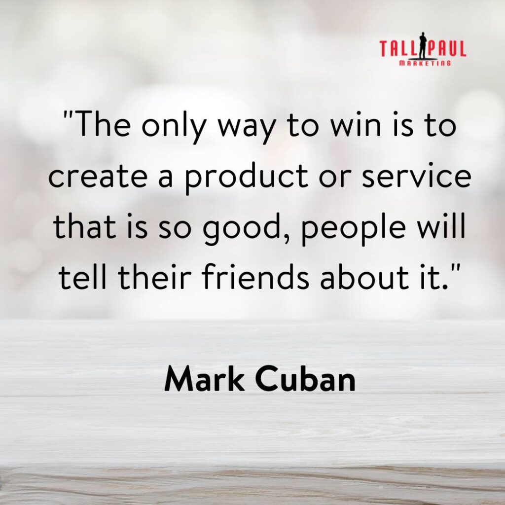 digital marketing popular quotes - The only way to win is to create a product or service that is so good, people will tell their friends about it." - Mark Cuban