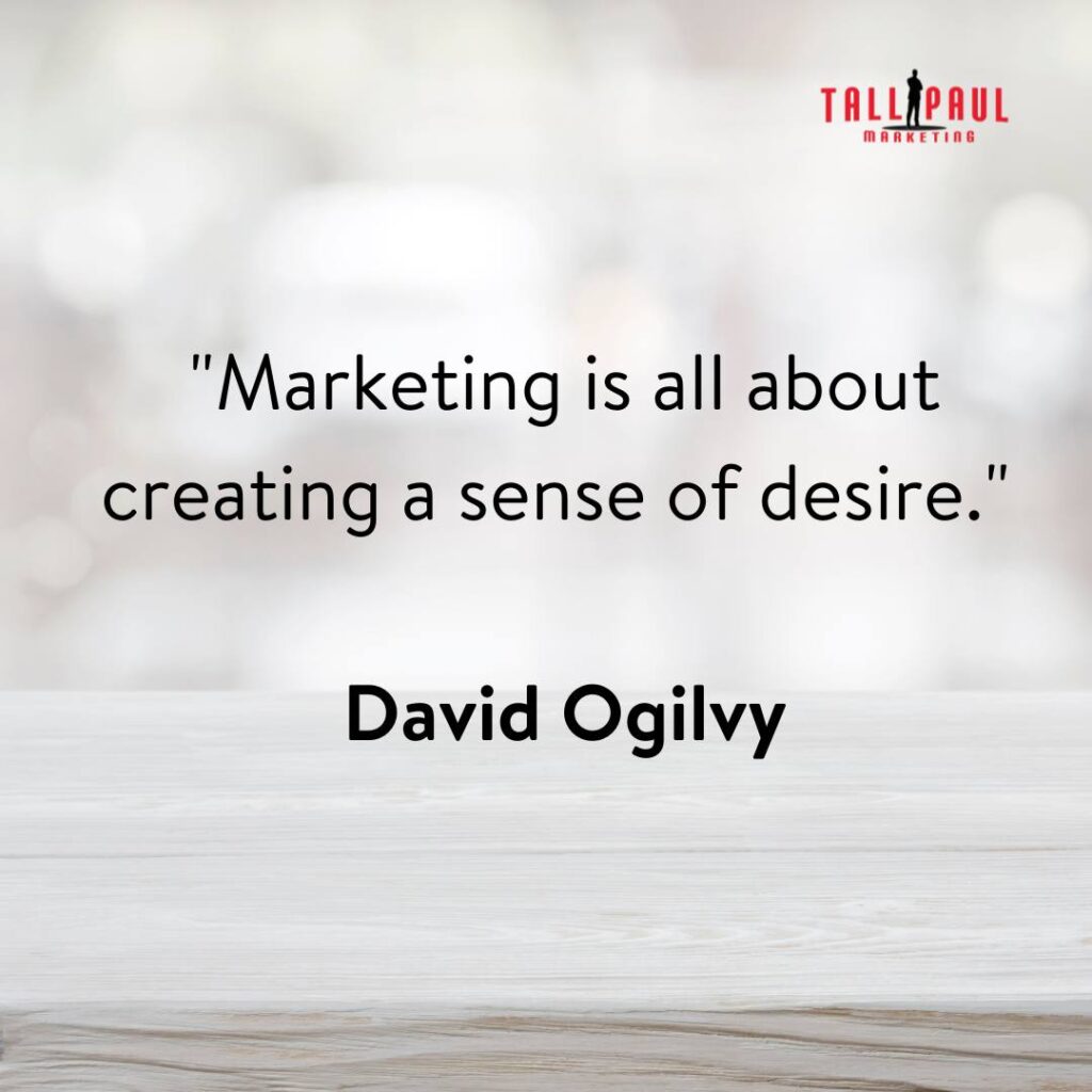Famous Marketing Quotes - 25 Quotes From 25 Marketing Legends – business copywriting - brochure copywriter - 4. "Marketing is all about creating a sense of desire." - David Ogilvy