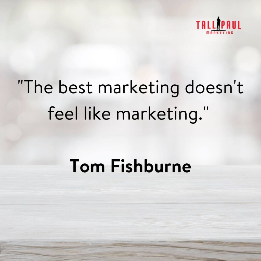 Famous Marketing Quotes - 25 Quotes From 25 Marketing Legends – freelance copywriter website - seo copywriter - 13. "The best marketing doesn't feel like marketing." - Tom Fishburne